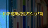 和平精英闪退怎么办?首先要找到闪退的解决方法